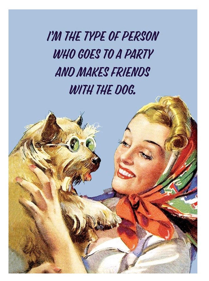 I’m the type of person who goes to a party and makes friends with the dog.