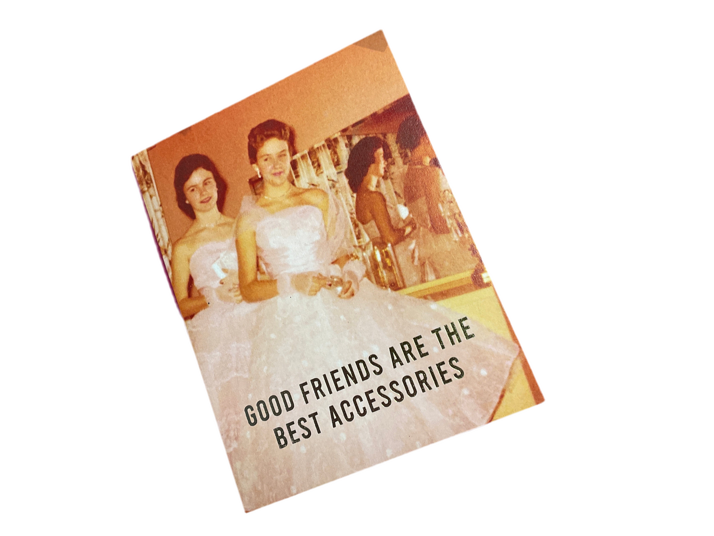 GOOD FRIENDS ARE THE BEST ACCESSORIES