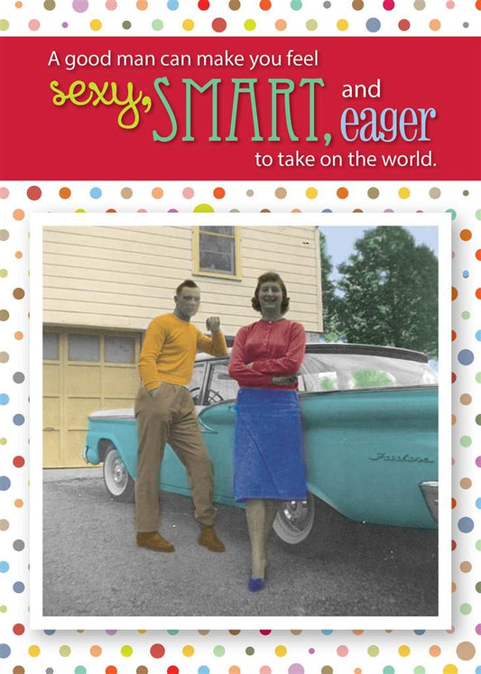 A good man can make you feel, sexy,smart and eager