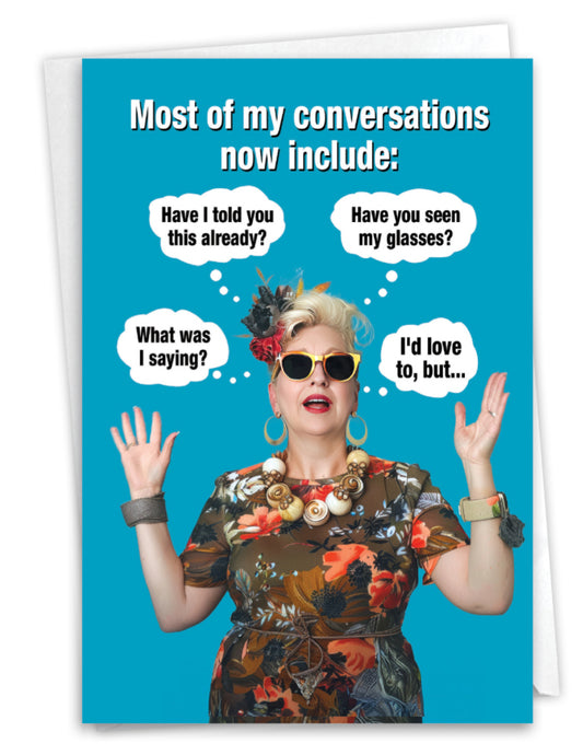 Most of my conversations now include: Have I told you this already? What was I saying? Have you seen my glasses? I'd love to, but...