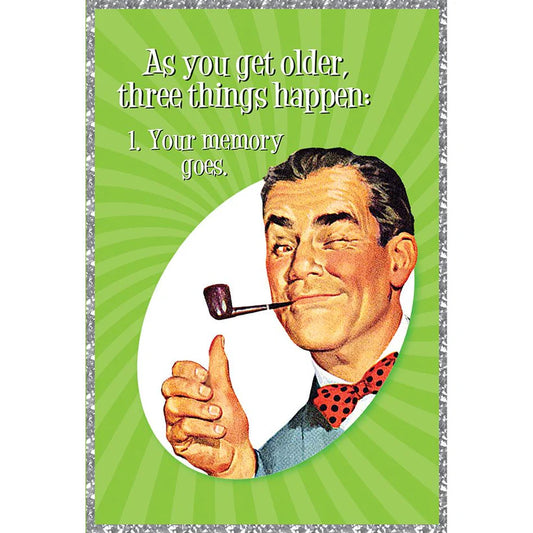 As you get older, three things happen: 1. Your memory goes.