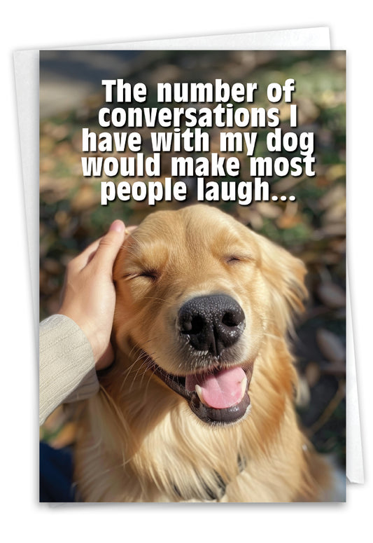 The number of conversations I have with my dog would make most people laugh...